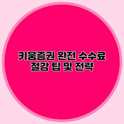 키움증권 환전 수수료 절감 팁 및 전략