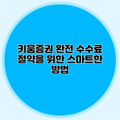 키움증권 환전 수수료 절약을 위한 스마트한 방법