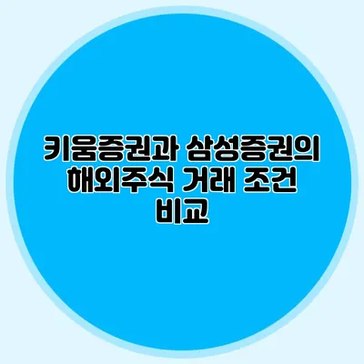 키움증권과 삼성증권의 해외주식 거래 조건 비교