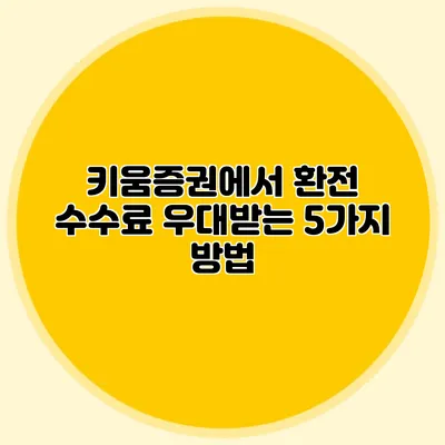 키움증권에서 환전 수수료 우대받는 5가지 방법