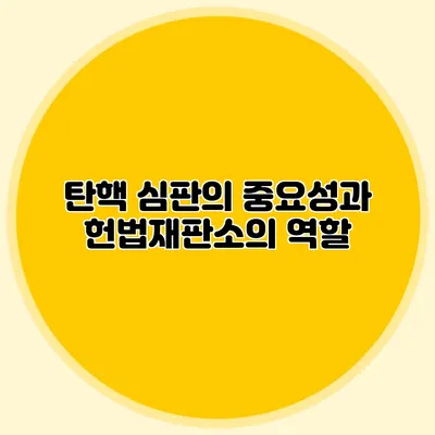 탄핵 심판의 중요성과 헌법재판소의 역할