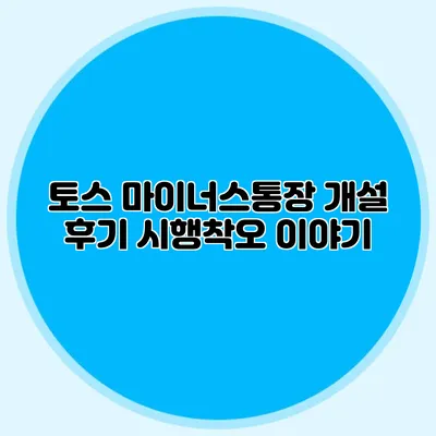 토스 마이너스통장 개설 후기 시행착오 이야기