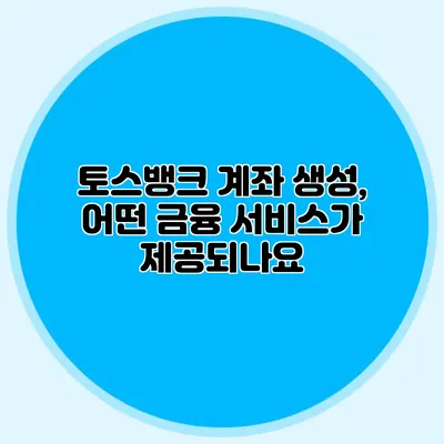 토스뱅크 계좌 생성, 어떤 금융 서비스가 제공되나요?