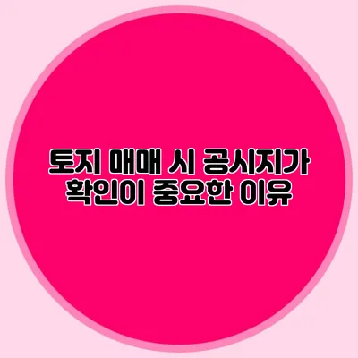 토지 매매 시 공시지가 확인이 중요한 이유
