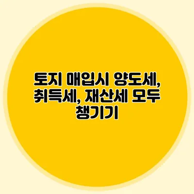 토지 매입시 양도세, 취득세, 재산세 모두 챙기기