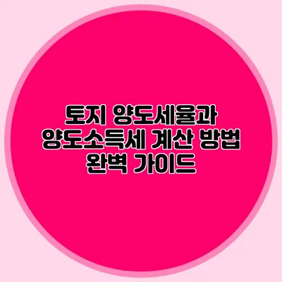 토지 양도세율과 양도소득세 계산 방법 완벽 가이드