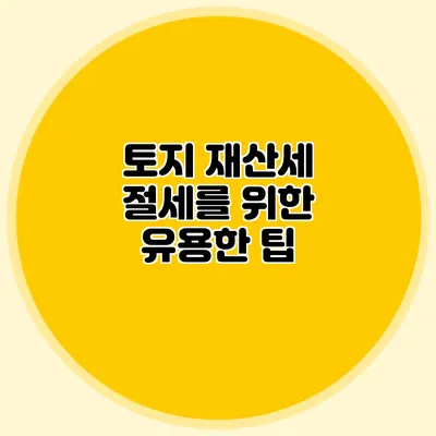 토지 재산세 절세를 위한 유용한 팁