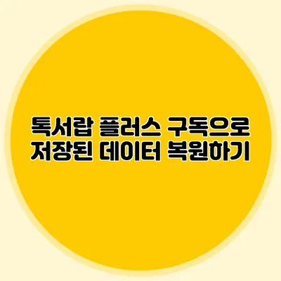 톡서랍 플러스 구독으로 저장된 데이터 복원하기