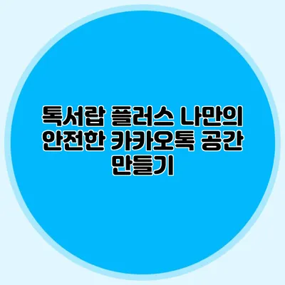 톡서랍 플러스: 나만의 안전한 카카오톡 공간 만들기