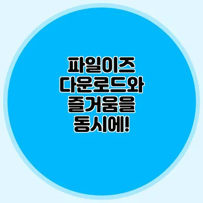 파일이즈 다운로드와 즐거움을 동시에!