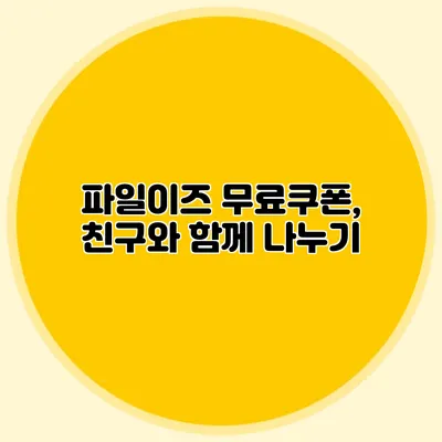 파일이즈 무료쿠폰, 친구와 함께 나누기