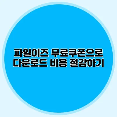 파일이즈 무료쿠폰으로 다운로드 비용 절감하기
