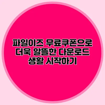 파일이즈 무료쿠폰으로 더욱 알뜰한 다운로드 생활 시작하기