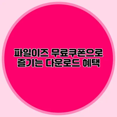 파일이즈 무료쿠폰으로 즐기는 다운로드 혜택