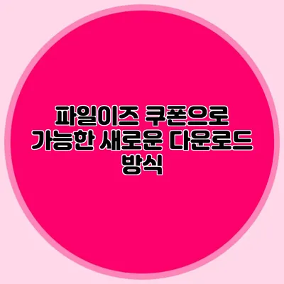 파일이즈 쿠폰으로 가능한 새로운 다운로드 방식