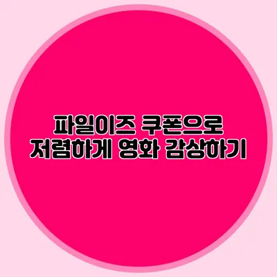 파일이즈 쿠폰으로 저렴하게 영화 감상하기