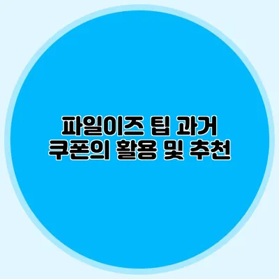 파일이즈 팁 과거 쿠폰의 활용 및 추천
