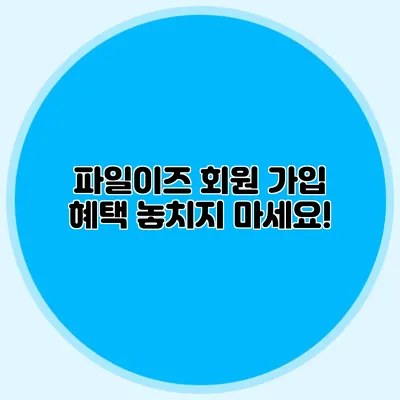 파일이즈 회원 가입 혜택 놓치지 마세요!