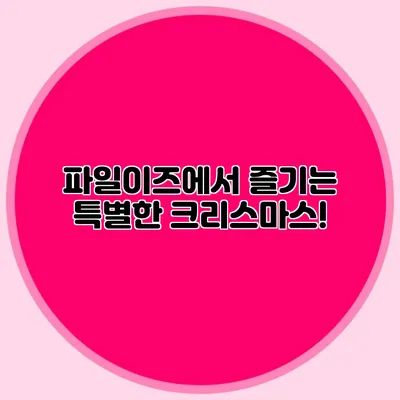 파일이즈에서 즐기는 특별한 크리스마스!