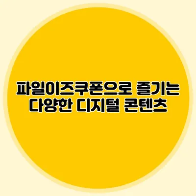 파일이즈쿠폰으로 즐기는 다양한 디지털 콘텐츠