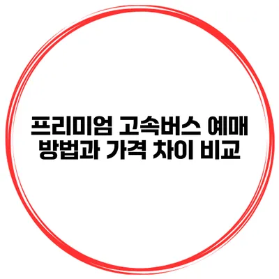프리미엄 고속버스 예매 방법과 가격 차이 비교