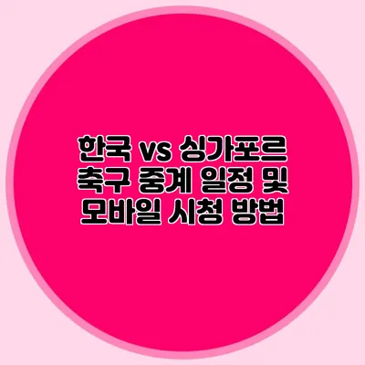 한국 vs 싱가포르 축구 중계 일정 및 모바일 시청 방법