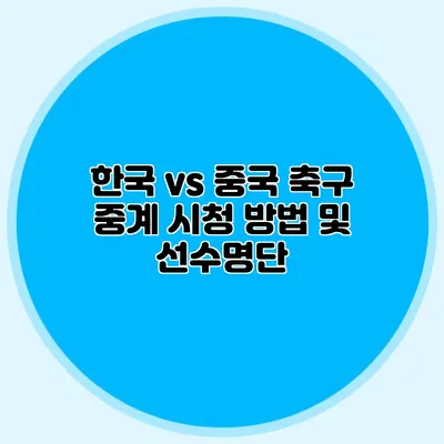 한국 vs 중국 축구 중계 시청 방법 및 선수명단