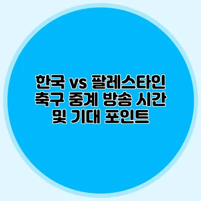 한국 vs 팔레스타인 축구 중계 방송 시간 및 기대 포인트