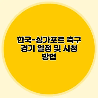 한국-싱가포르 축구 경기 일정 및 시청 방법
