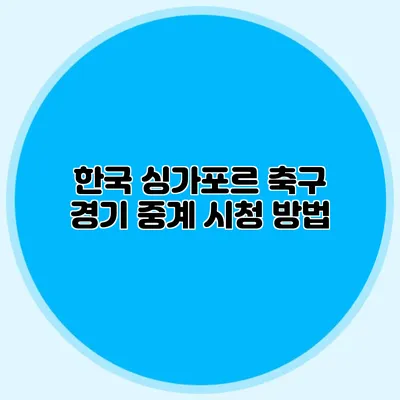 한국 싱가포르 축구 경기 중계 시청 방법
