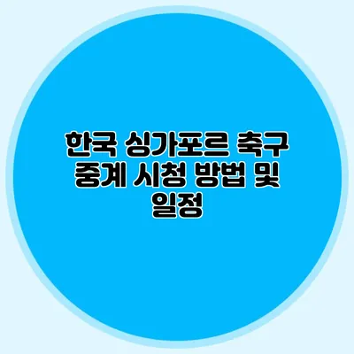 한국 싱가포르 축구 중계 시청 방법 및 일정