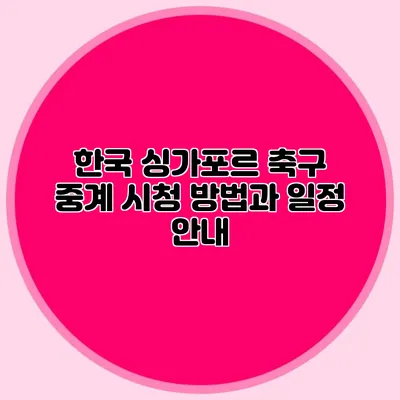 한국 싱가포르 축구 중계 시청 방법과 일정 안내