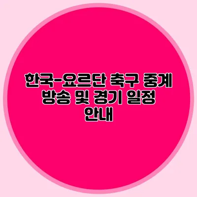 한국-요르단 축구 중계 방송 및 경기 일정 안내