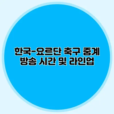 한국-요르단 축구 중계 방송 시간 및 라인업