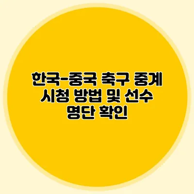 한국-중국 축구 중계 시청 방법 및 선수 명단 확인