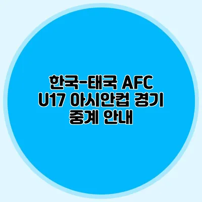 한국-태국 AFC U17 아시안컵 경기 중계 안내