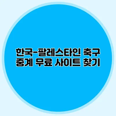 한국-팔레스타인 축구 중계 무료 사이트 찾기