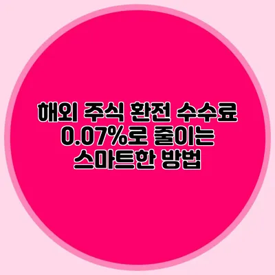 해외 주식 환전 수수료 0.07%로 줄이는 스마트한 방법
