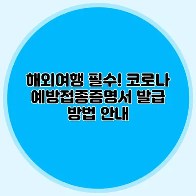 해외여행 필수! 코로나 예방접종증명서 발급 방법 안내