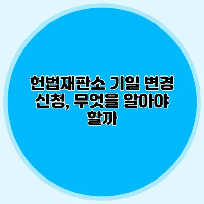 헌법재판소 기일 변경 신청, 무엇을 알아야 할까?