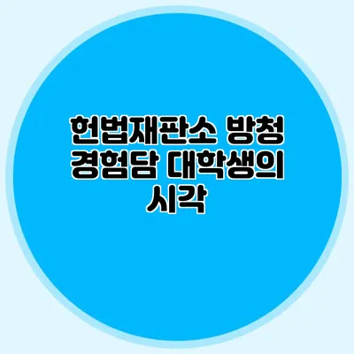 헌법재판소 방청 경험담 대학생의 시각