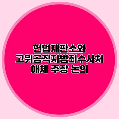 헌법재판소와 고위공직자범죄수사처 해체 주장 논의
