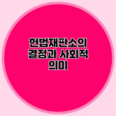 헌법재판소의 결정과 사회적 의미