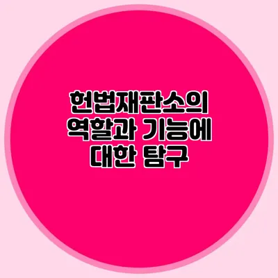 헌법재판소의 역할과 기능에 대한 탐구