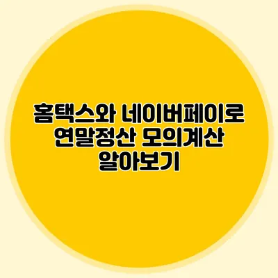 홈택스와 네이버페이로 연말정산 모의계산 알아보기
