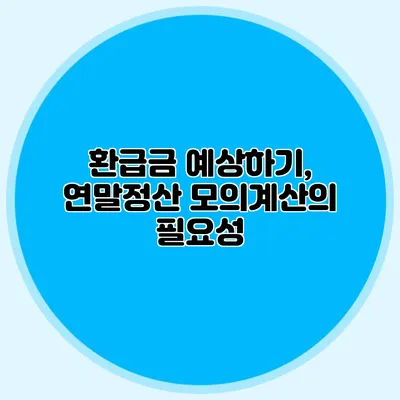 환급금 예상하기, 연말정산 모의계산의 필요성