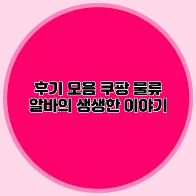 후기 모음 쿠팡 물류 알바의 생생한 이야기