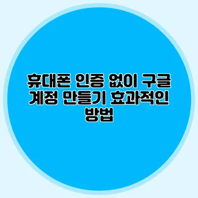 휴대폰 인증 없이 구글 계정 만들기 효과적인 방법