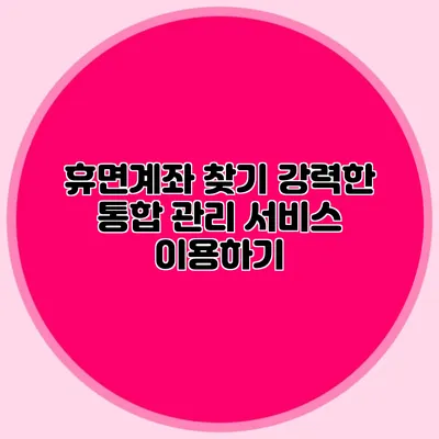 휴면계좌 찾기 강력한 통합 관리 서비스 이용하기