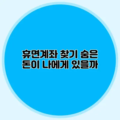 휴면계좌 찾기 숨은 돈이 나에게 있을까?